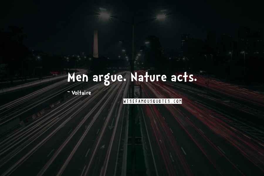 Voltaire Quotes: Men argue. Nature acts.