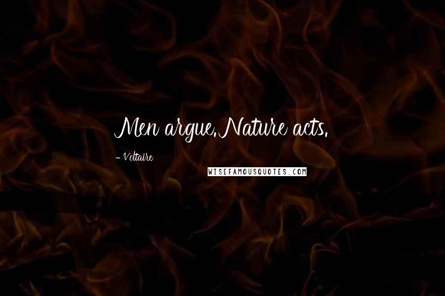 Voltaire Quotes: Men argue. Nature acts.