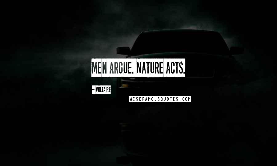 Voltaire Quotes: Men argue. Nature acts.