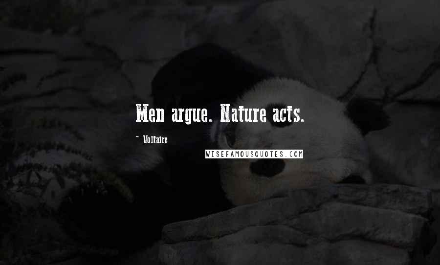 Voltaire Quotes: Men argue. Nature acts.