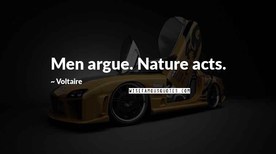 Voltaire Quotes: Men argue. Nature acts.