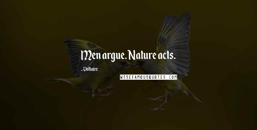 Voltaire Quotes: Men argue. Nature acts.