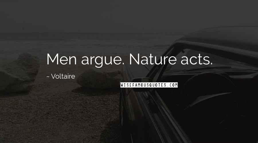 Voltaire Quotes: Men argue. Nature acts.