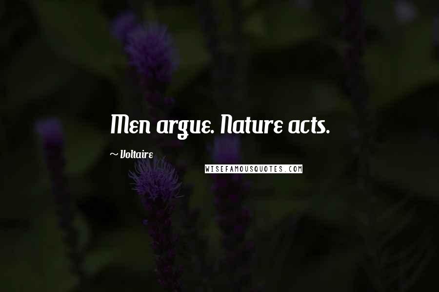 Voltaire Quotes: Men argue. Nature acts.