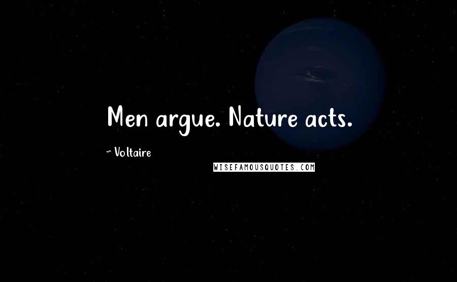 Voltaire Quotes: Men argue. Nature acts.