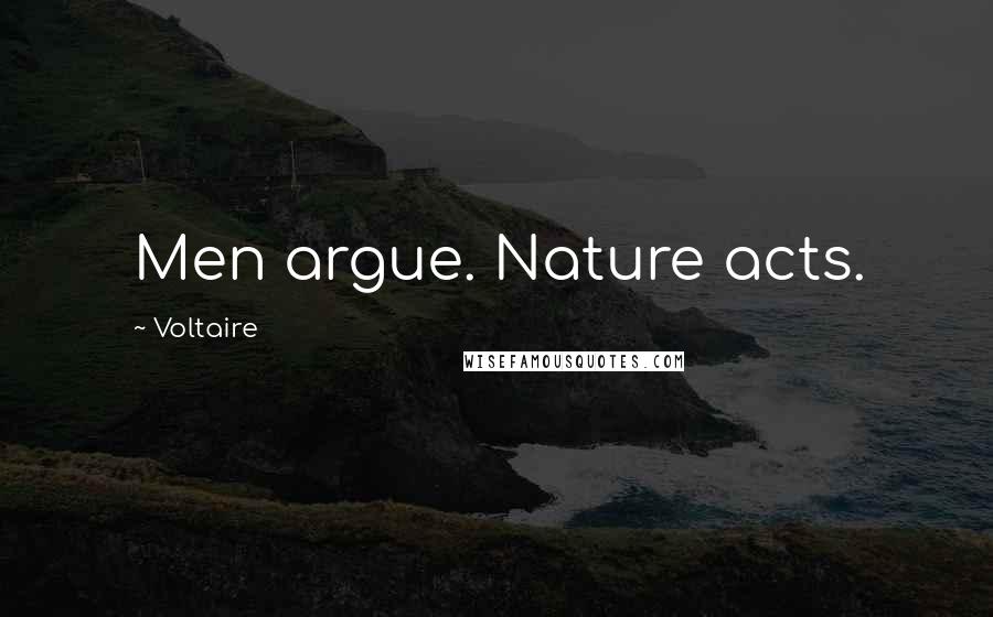 Voltaire Quotes: Men argue. Nature acts.