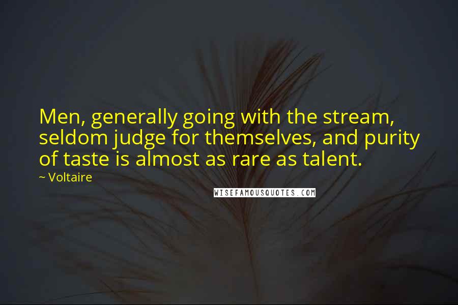 Voltaire Quotes: Men, generally going with the stream, seldom judge for themselves, and purity of taste is almost as rare as talent.