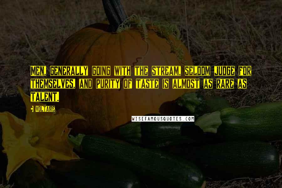 Voltaire Quotes: Men, generally going with the stream, seldom judge for themselves, and purity of taste is almost as rare as talent.