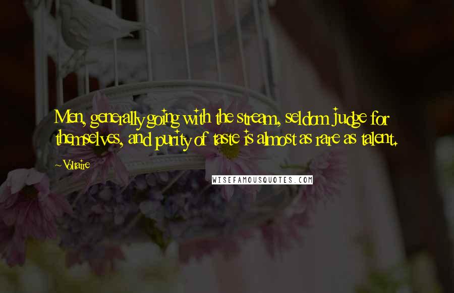 Voltaire Quotes: Men, generally going with the stream, seldom judge for themselves, and purity of taste is almost as rare as talent.