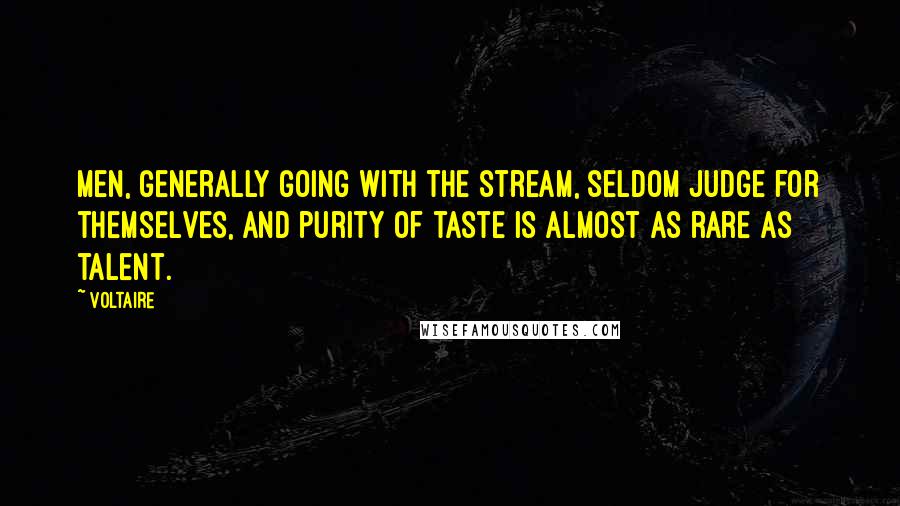 Voltaire Quotes: Men, generally going with the stream, seldom judge for themselves, and purity of taste is almost as rare as talent.