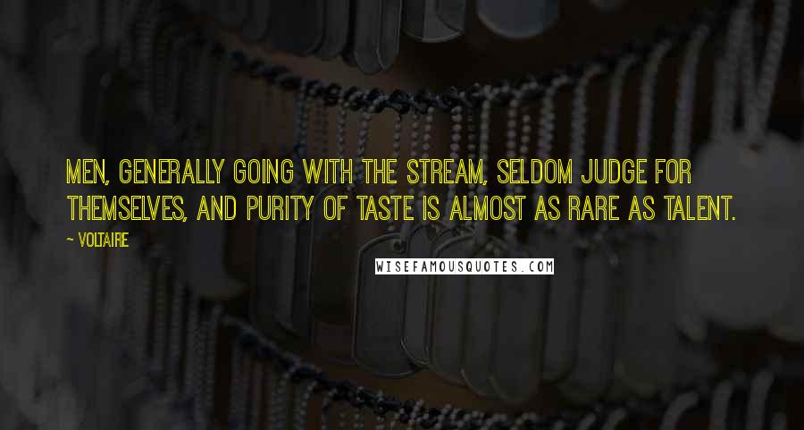 Voltaire Quotes: Men, generally going with the stream, seldom judge for themselves, and purity of taste is almost as rare as talent.