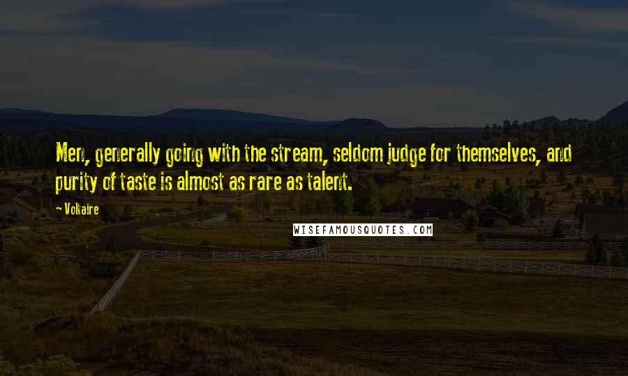 Voltaire Quotes: Men, generally going with the stream, seldom judge for themselves, and purity of taste is almost as rare as talent.