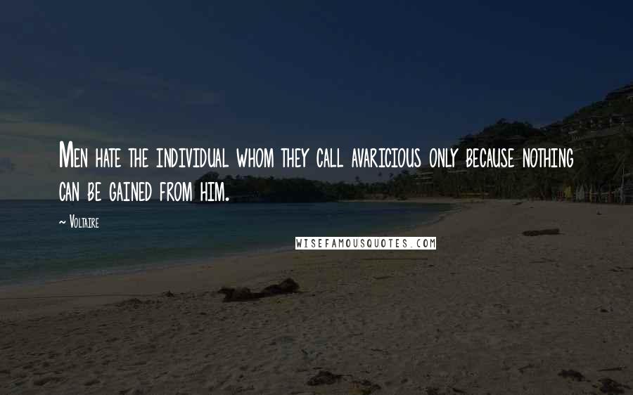 Voltaire Quotes: Men hate the individual whom they call avaricious only because nothing can be gained from him.