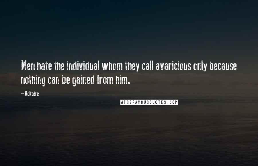Voltaire Quotes: Men hate the individual whom they call avaricious only because nothing can be gained from him.