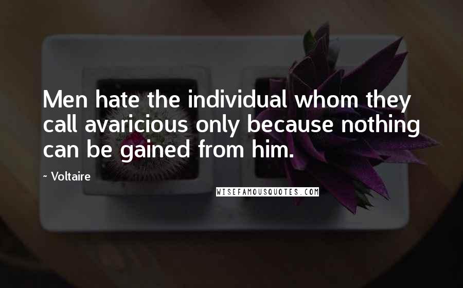 Voltaire Quotes: Men hate the individual whom they call avaricious only because nothing can be gained from him.