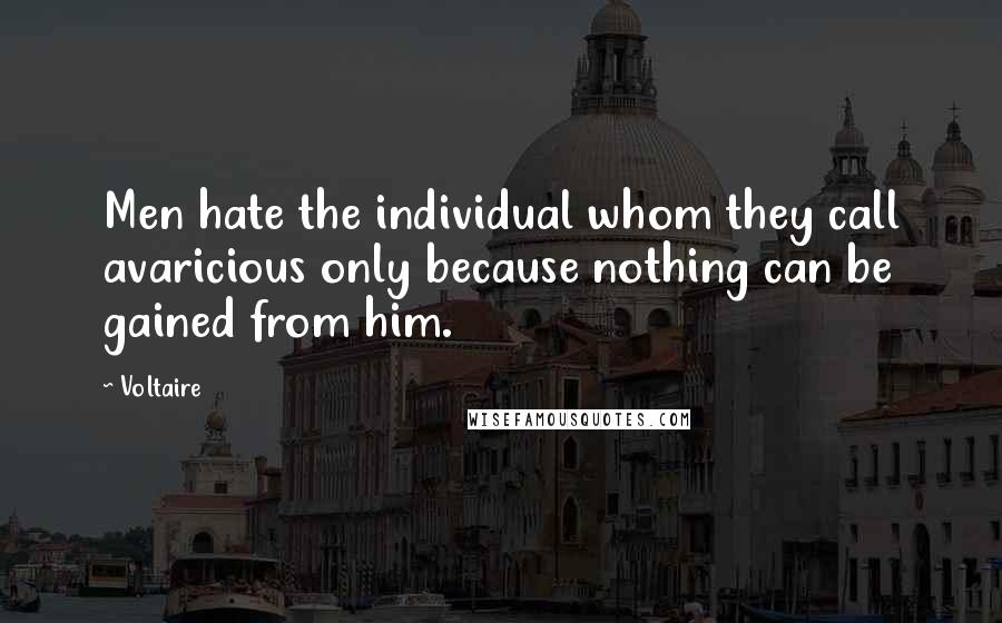 Voltaire Quotes: Men hate the individual whom they call avaricious only because nothing can be gained from him.