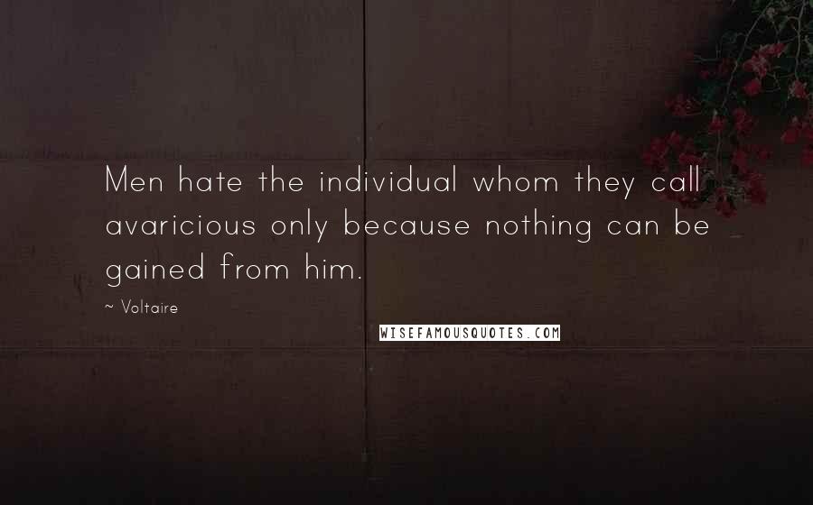Voltaire Quotes: Men hate the individual whom they call avaricious only because nothing can be gained from him.