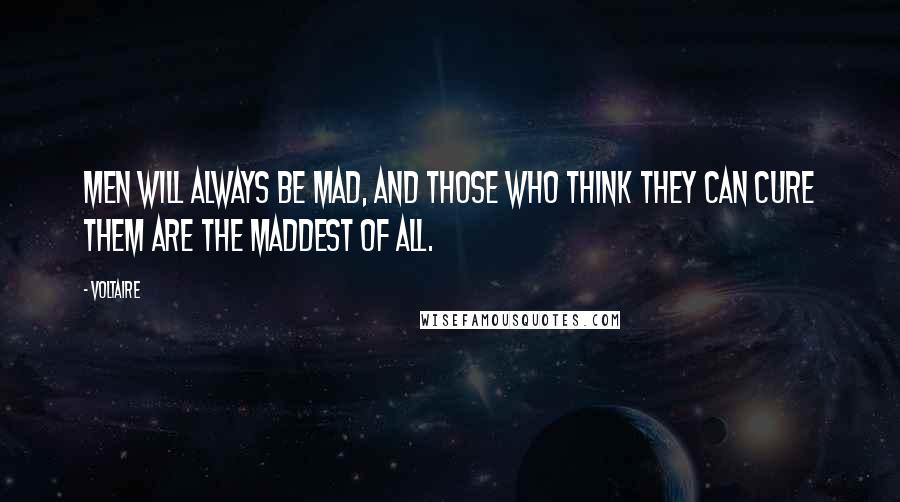 Voltaire Quotes: Men will always be mad, and those who think they can cure them are the maddest of all.