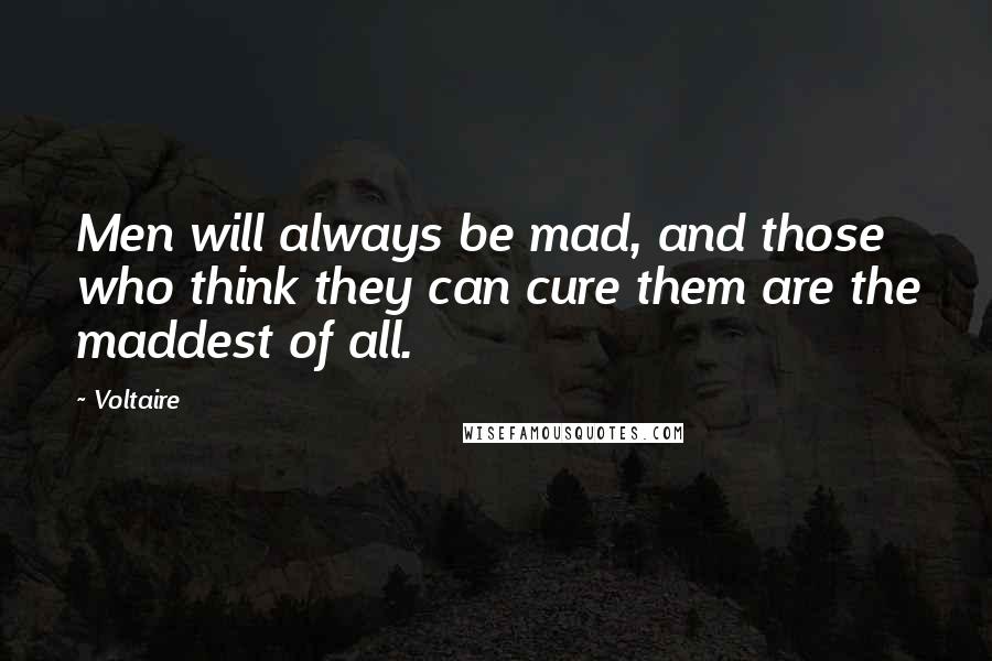 Voltaire Quotes: Men will always be mad, and those who think they can cure them are the maddest of all.