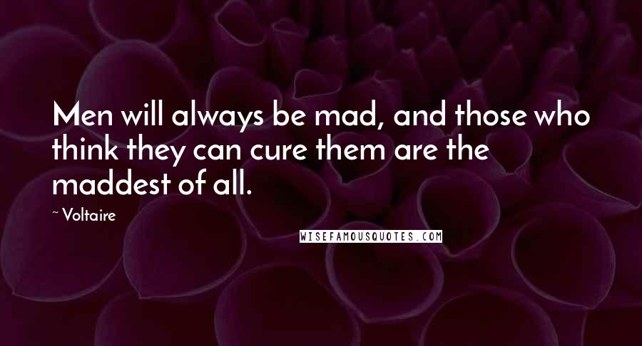 Voltaire Quotes: Men will always be mad, and those who think they can cure them are the maddest of all.