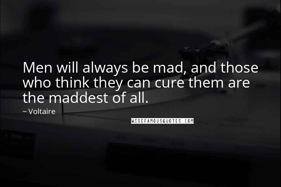 Voltaire Quotes: Men will always be mad, and those who think they can cure them are the maddest of all.