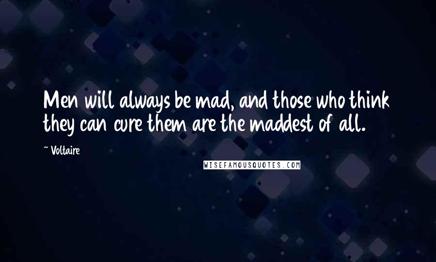 Voltaire Quotes: Men will always be mad, and those who think they can cure them are the maddest of all.
