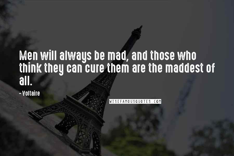 Voltaire Quotes: Men will always be mad, and those who think they can cure them are the maddest of all.