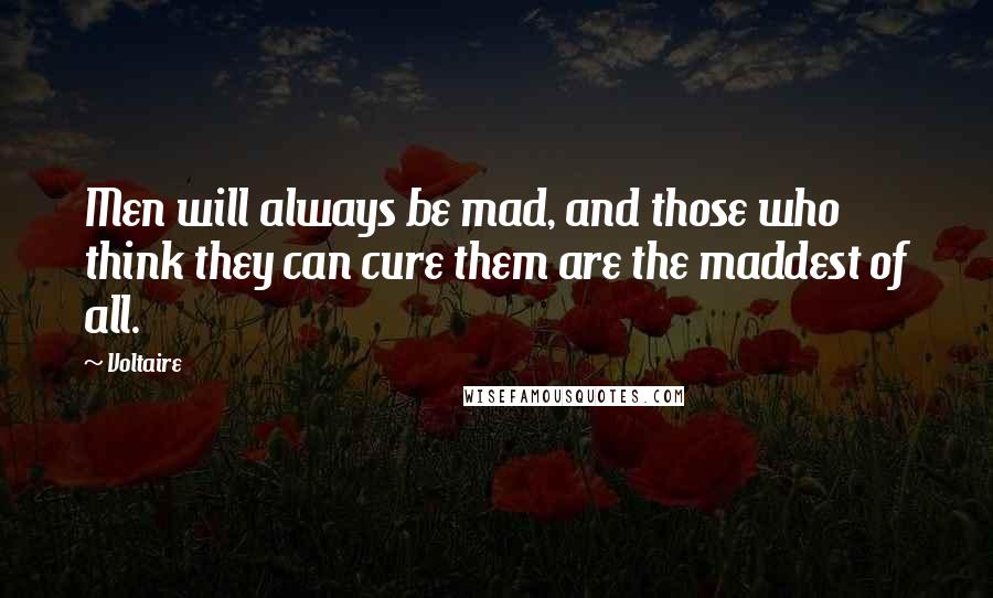 Voltaire Quotes: Men will always be mad, and those who think they can cure them are the maddest of all.