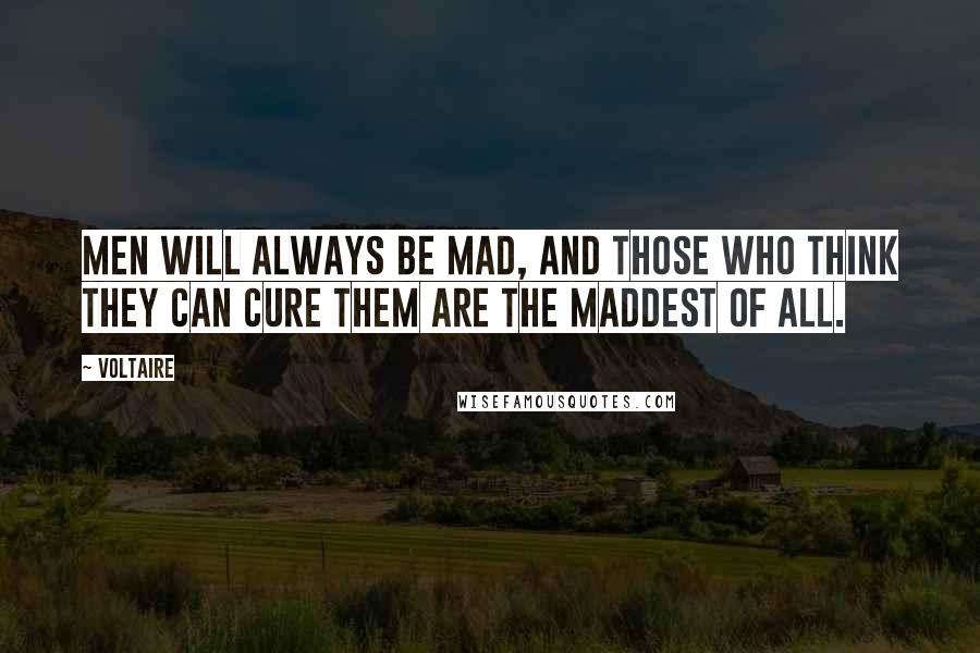 Voltaire Quotes: Men will always be mad, and those who think they can cure them are the maddest of all.