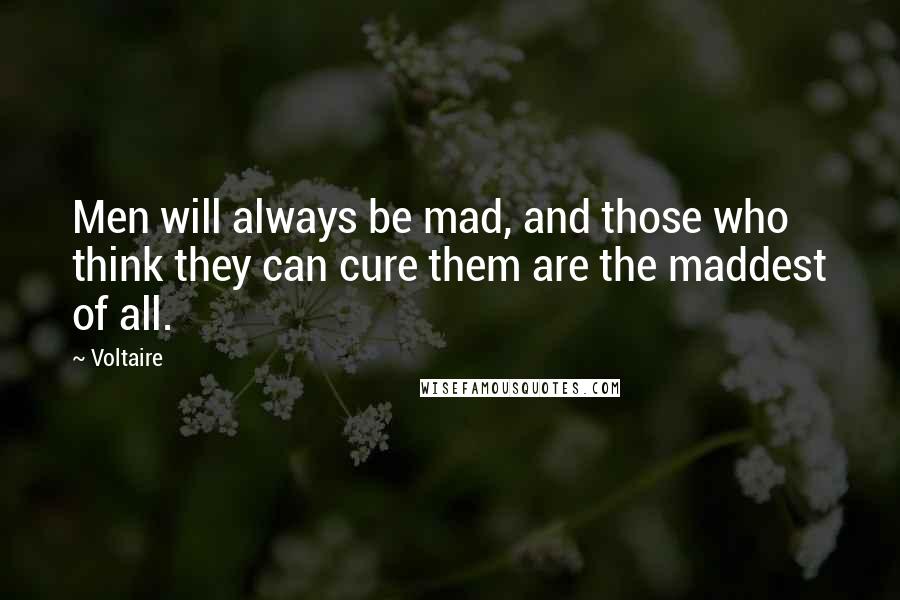 Voltaire Quotes: Men will always be mad, and those who think they can cure them are the maddest of all.