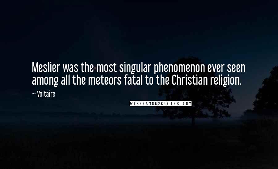 Voltaire Quotes: Meslier was the most singular phenomenon ever seen among all the meteors fatal to the Christian religion.