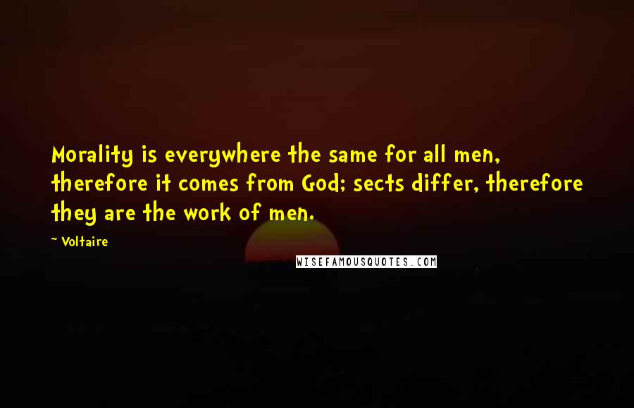 Voltaire Quotes: Morality is everywhere the same for all men, therefore it comes from God; sects differ, therefore they are the work of men.