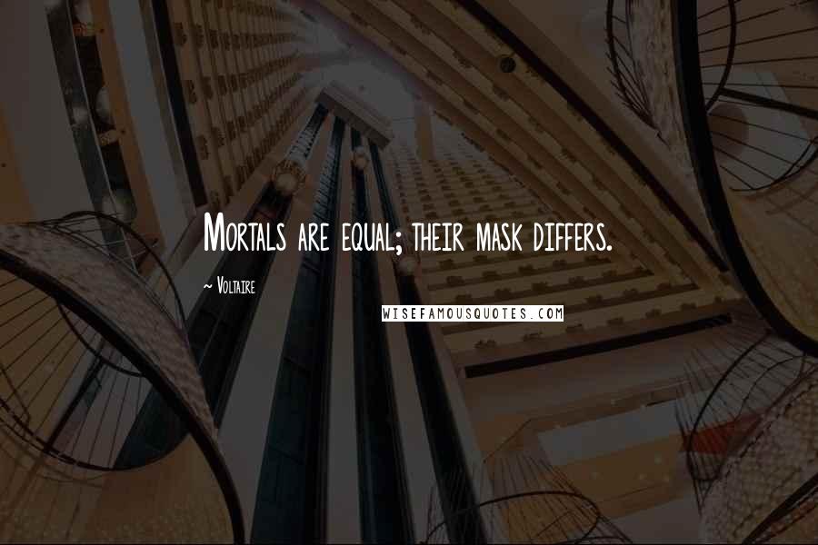 Voltaire Quotes: Mortals are equal; their mask differs.