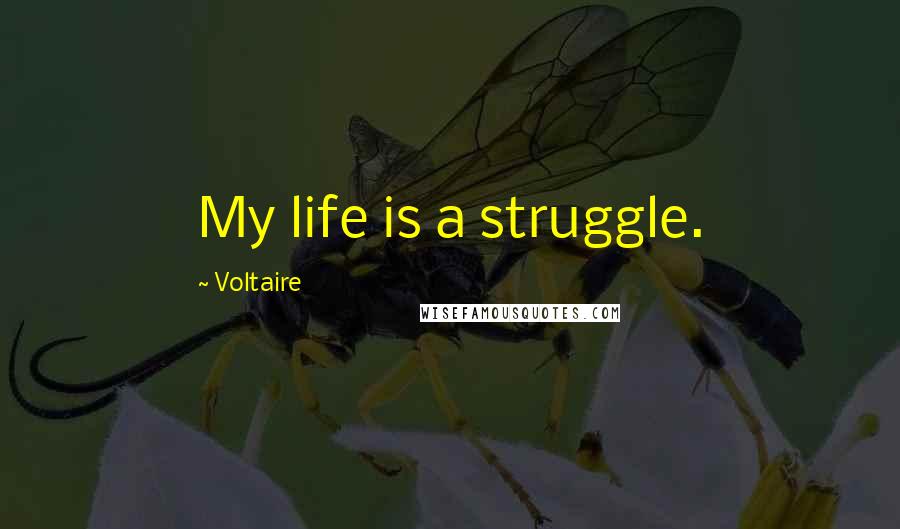 Voltaire Quotes: My life is a struggle.