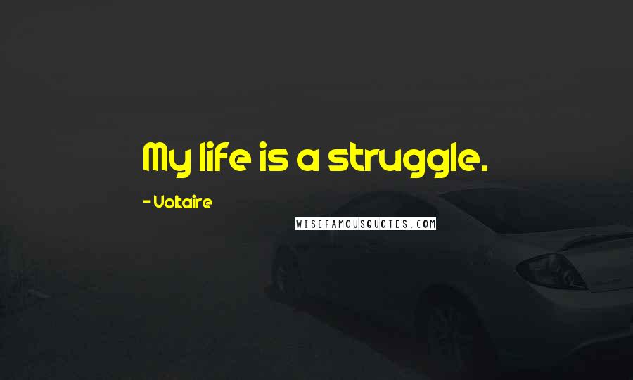 Voltaire Quotes: My life is a struggle.