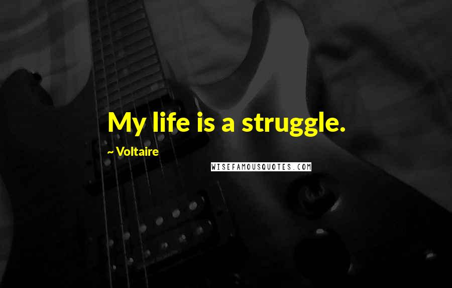 Voltaire Quotes: My life is a struggle.