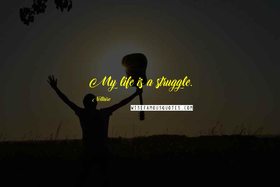 Voltaire Quotes: My life is a struggle.