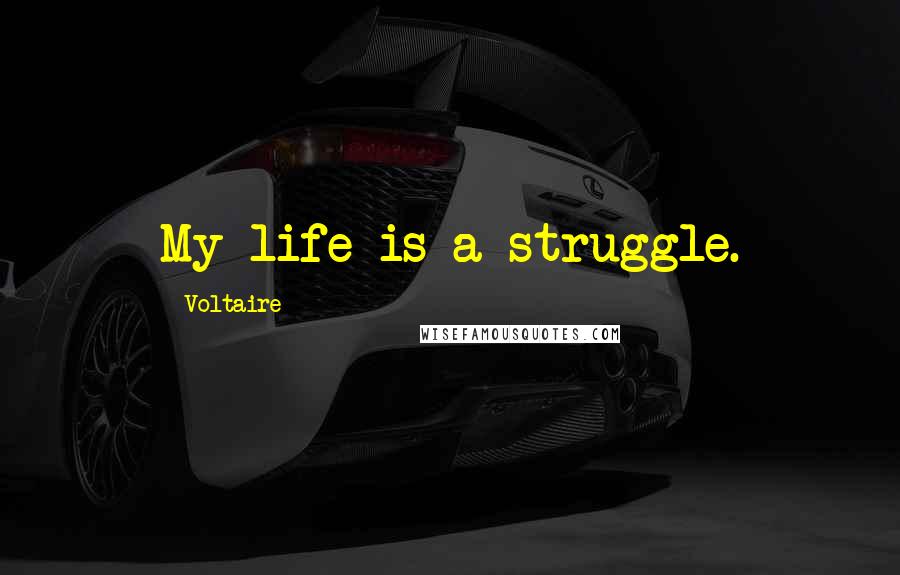 Voltaire Quotes: My life is a struggle.