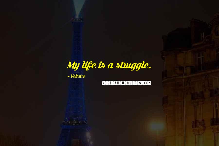 Voltaire Quotes: My life is a struggle.