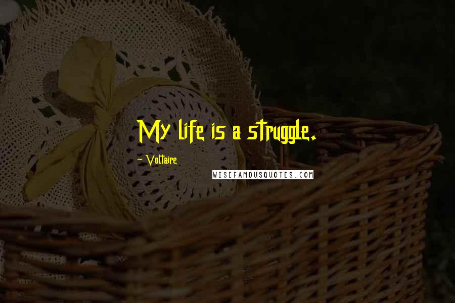 Voltaire Quotes: My life is a struggle.