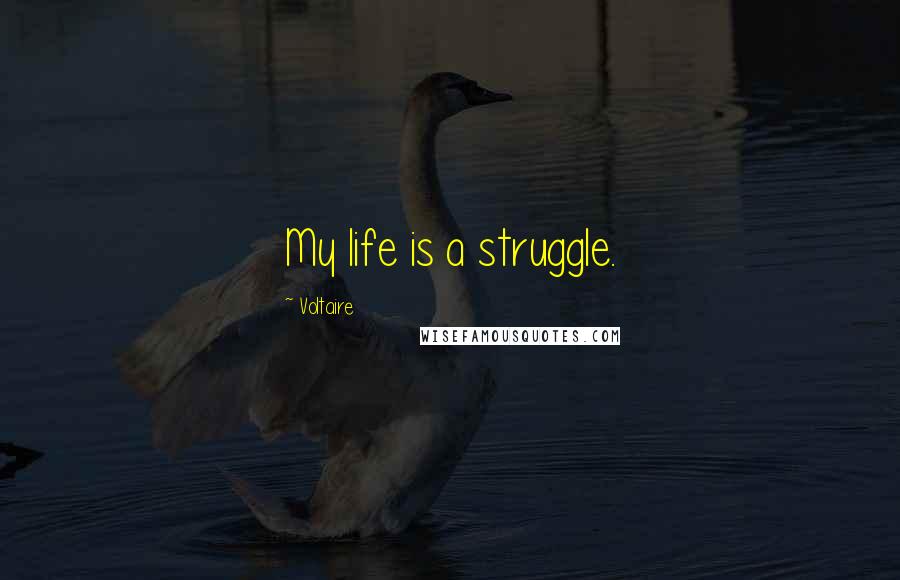 Voltaire Quotes: My life is a struggle.