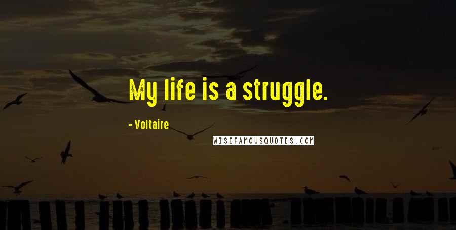 Voltaire Quotes: My life is a struggle.