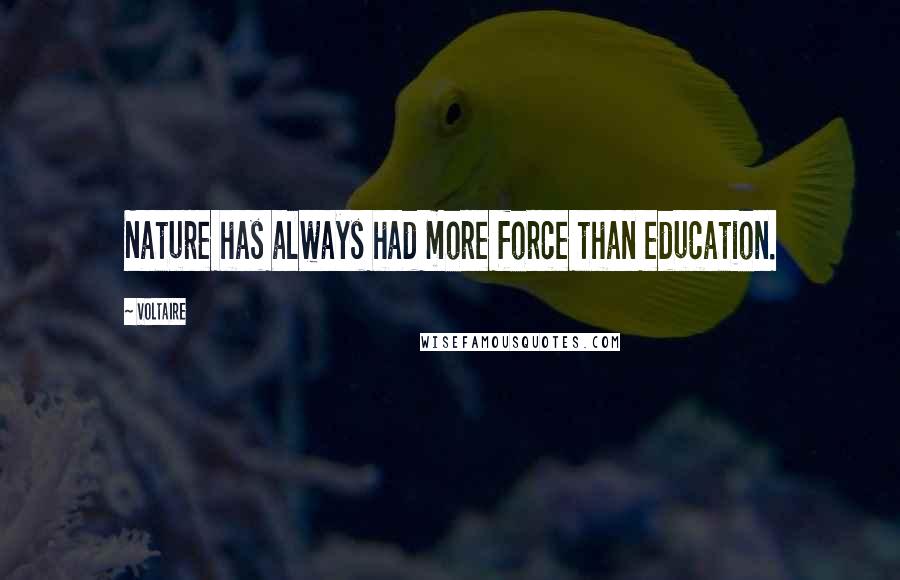 Voltaire Quotes: Nature has always had more force than education.