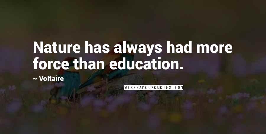 Voltaire Quotes: Nature has always had more force than education.