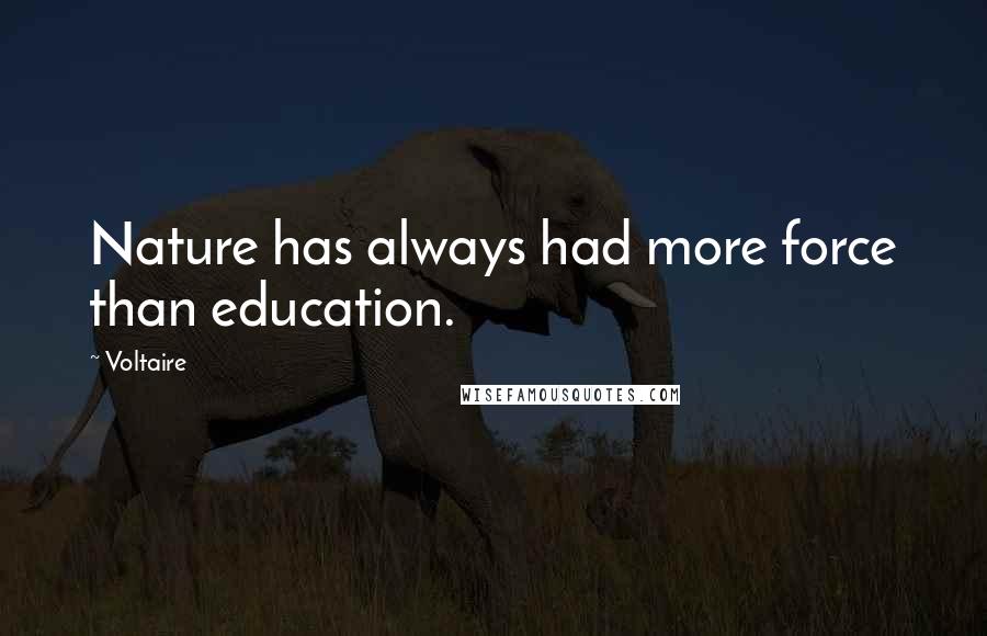Voltaire Quotes: Nature has always had more force than education.