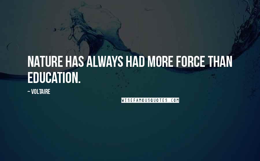 Voltaire Quotes: Nature has always had more force than education.