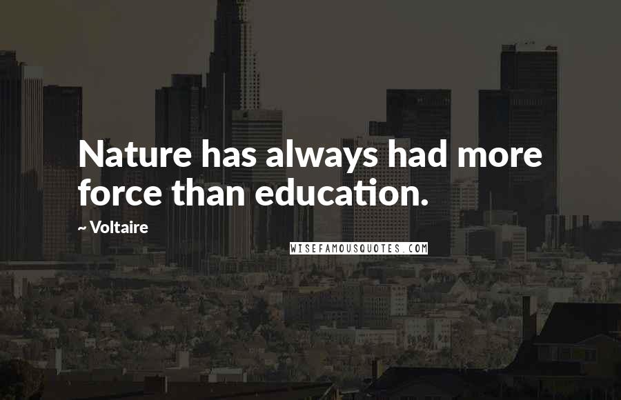 Voltaire Quotes: Nature has always had more force than education.