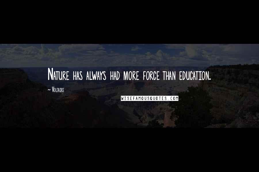 Voltaire Quotes: Nature has always had more force than education.