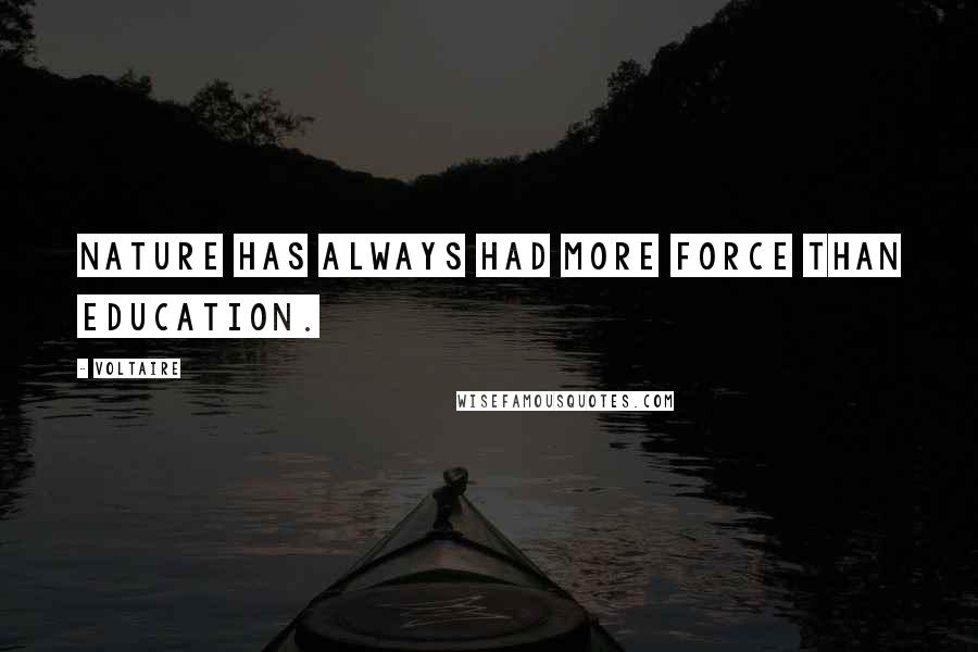 Voltaire Quotes: Nature has always had more force than education.