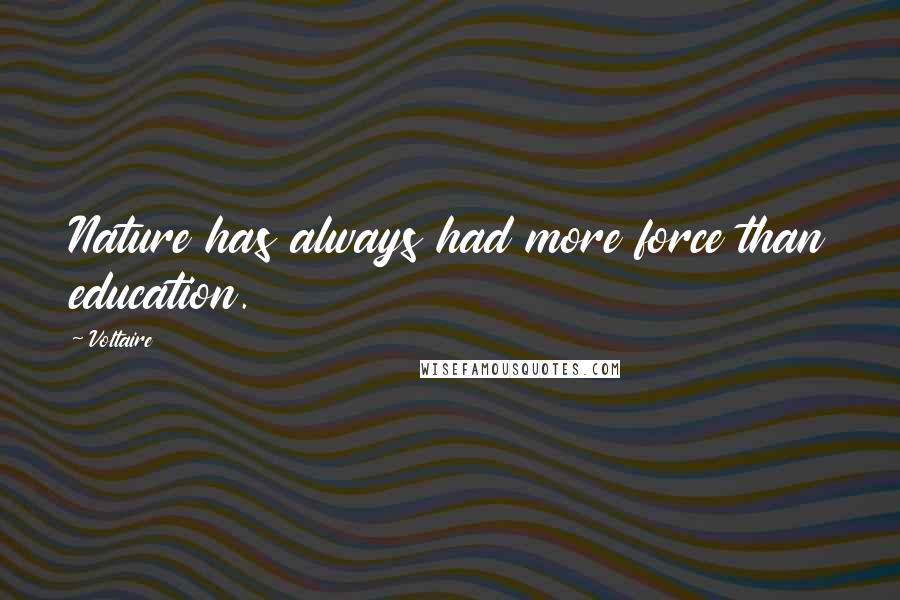 Voltaire Quotes: Nature has always had more force than education.